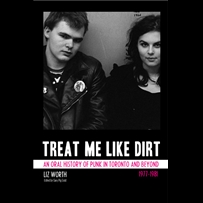 Liz Worth: Treat Me Like Dirt: An Oral History Of Punk In Toronto And Beyond [Book]